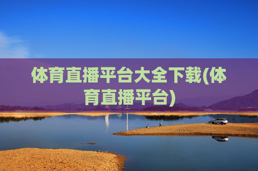 体育直播平台大全下载(体育直播平台)