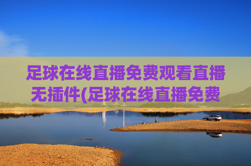 足球在线直播免费观看直播无插件(足球在线直播免费观看直播无插件下载)