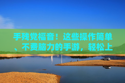 手残党福音！这些操作简单、不费脑力的手游，轻松上手，玩得开心不崩溃，手残党福音！这些操作简单、不费脑力的手游，轻松上手，玩得开心不崩溃