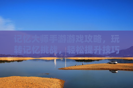 记忆大师手游游戏攻略,玩转记忆挑战,轻松提升技巧,记忆大师手游攻略,玩转记忆挑战,轻松提升技巧