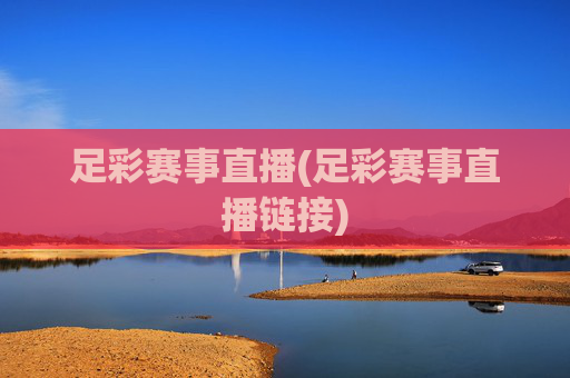 足彩赛事直播(足彩赛事直播链接)