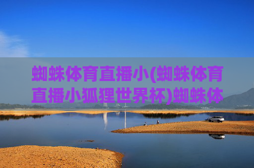 蜘蛛体育直播小(蜘蛛体育直播小狐狸世界杯)蜘蛛体育直播小狐狸世界杯，专业赛事直播平台