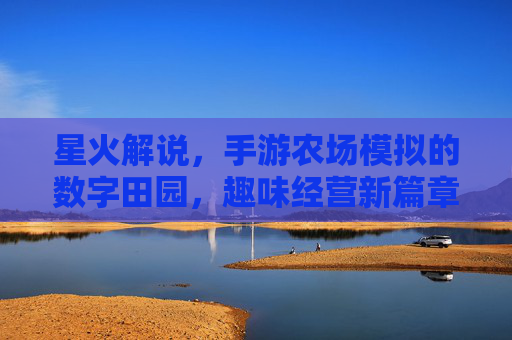 星火解说，手游农场模拟的数字田园，趣味经营新篇章