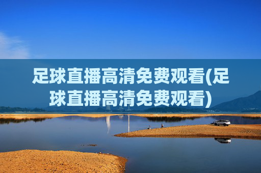 足球直播高清免费观看(足球直播高清免费观看)