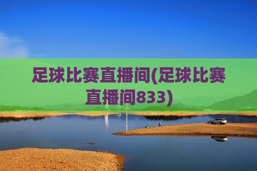 足球比赛直播间(足球比赛直播间833)