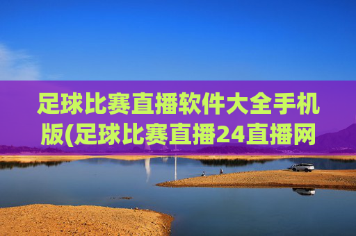 足球比赛直播软件大全手机版(足球比赛直播24直播网)