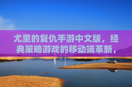 尤里的复仇手游中文版，经典策略游戏的移动端革新，重温红色警戒时代的策略魅力，尤里的复仇手游中文版，经典策略游戏的移动端革新，重温红色警戒时代的策略魅力