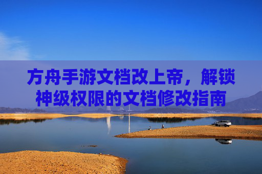 方舟手游文档改上帝,解锁神级权限的文档修改指南