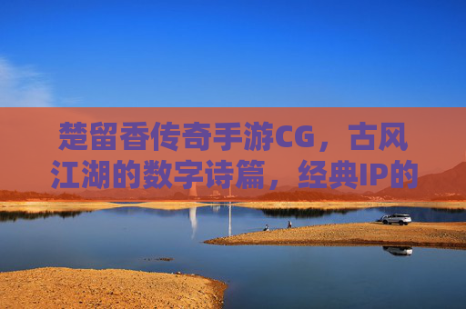 楚留香传奇手游CG，古风江湖的数字诗篇，经典IP的视觉新章，楚留香传奇手游CG，古风江湖的数字诗篇，经典IP的视觉新章
