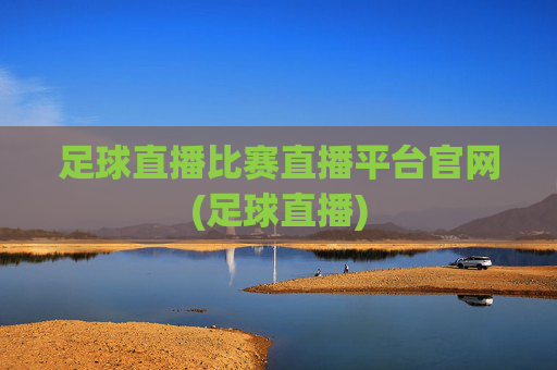 足球直播比赛直播平台官网(足球直播)