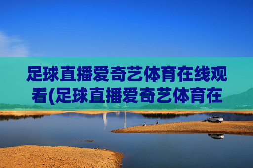 足球直播爱奇艺体育在线观看(足球直播爱奇艺体育在线观看视频)