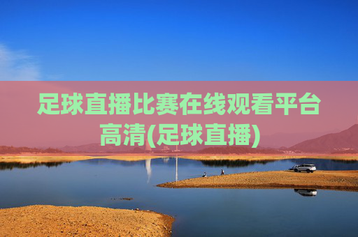 足球直播比赛在线观看平台高清(足球直播)