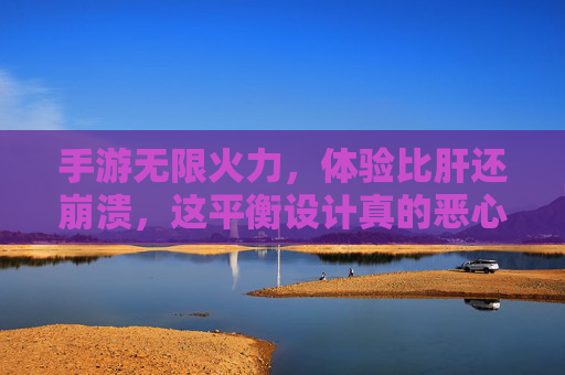 手游无限火力，体验比肝还崩溃，这平衡设计真的恶心