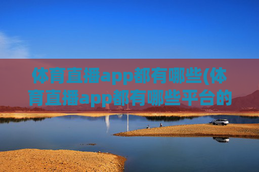 体育直播app都有哪些(体育直播app都有哪些平台的)体育直播app都有哪些（体育直播app平台汇总）