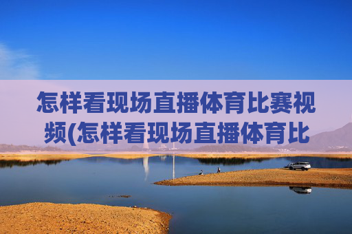 怎样看现场直播体育比赛视频(怎样看现场直播体育比赛视频回放)