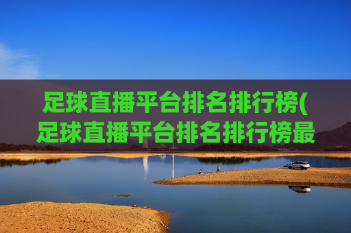 足球直播平台排名排行榜(足球直播平台排名排行榜最新)(1)