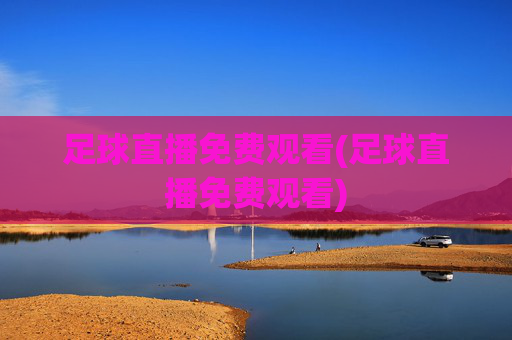 足球直播免费观看(足球直播免费观看)