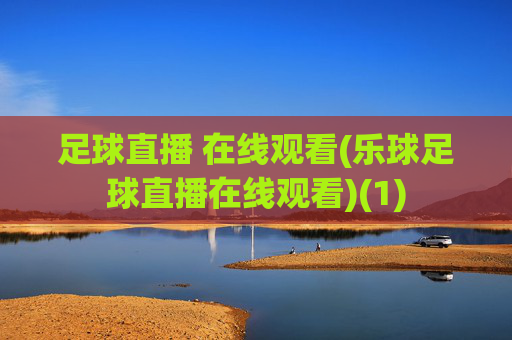 足球直播 在线观看(乐球足球直播在线观看)(1)