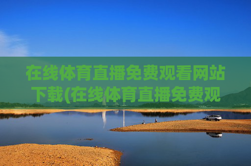 在线体育直播免费观看网站下载(在线体育直播免费观看网站下载安装)
