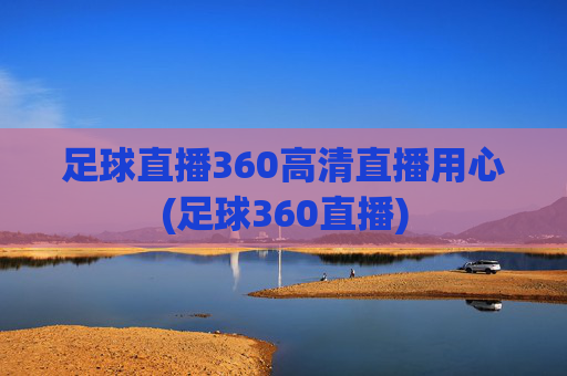足球直播360高清直播用心(足球360直播)