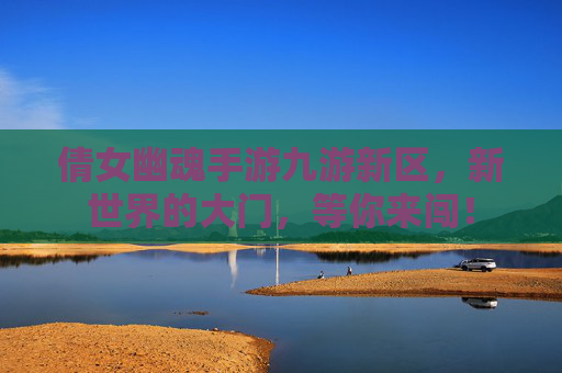 倩女幽魂手游九游新区,新世界的大门,等你来闯!