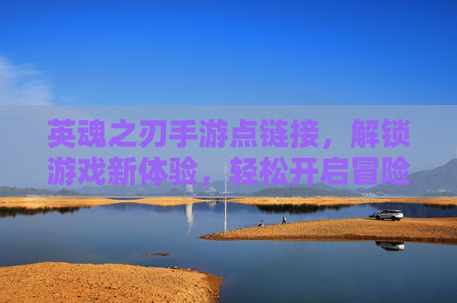 英魂之刃手游点链接,解锁游戏新体验,轻松开启冒险之旅,英魂之刃手游点链接,解锁游戏新体验,轻松开启冒险之旅