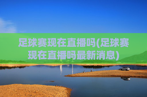 足球赛现在直播吗(足球赛现在直播吗最新消息)