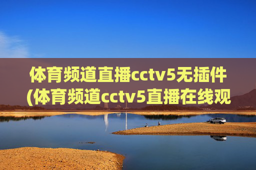 体育频道直播cctv5无插件(体育频道cctv5直播在线观看)