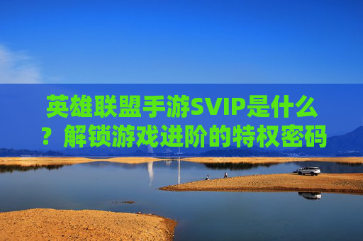英雄联盟手游SVIP是什么？解锁游戏进阶的特权密码与资源宝库，英雄联盟手游SVIP全解析，解锁进阶特权密码与资源宝库