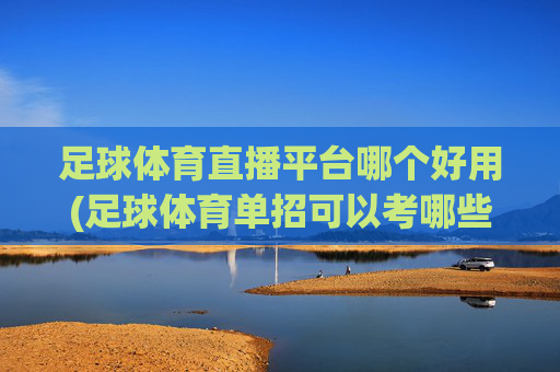 足球体育直播平台哪个好用(足球体育单招可以考哪些大学)