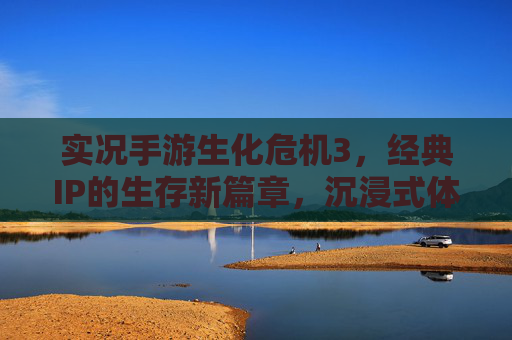 实况手游生化危机3，经典IP的生存新篇章，沉浸式体验恐怖与冒险的极致魅力，实况手游生化危机3，经典IP的生存新篇章，沉浸式体验恐怖与冒险的极致魅力