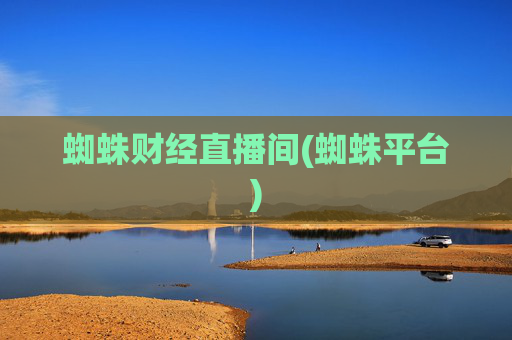 蜘蛛财经直播间(蜘蛛平台)