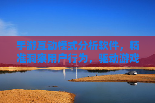 手游互动模式分析软件,精准洞察用户行为,驱动游戏创新