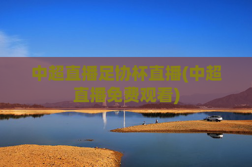 中超直播足协杯直播(中超直播免费观看)