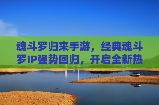 魂斗罗归来手游,经典魂斗罗IP强势回归,开启全新热血射击新篇章