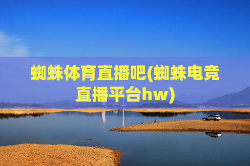 蜘蛛体育直播吧(蜘蛛电竞直播平台hw)