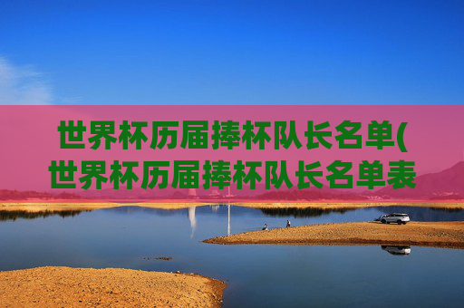 世界杯历届捧杯队长名单(世界杯历届捧杯队长名单表)