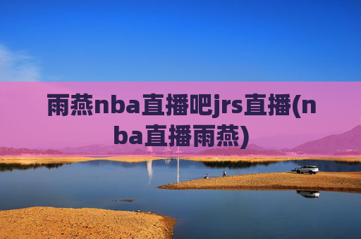 雨燕nba直播吧jrs直播(nba直播雨燕)