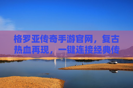 格罗亚传奇手游官网,复古热血再现,一键连接经典传奇世界,格罗亚传奇手游官网,复古热血再现,一键连接经典传奇世界