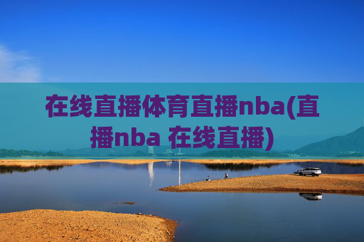 在线直播体育直播nba(直播nba 在线直播)