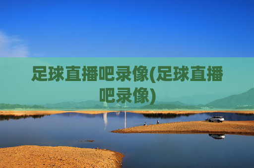足球直播吧录像(足球直播吧录像)