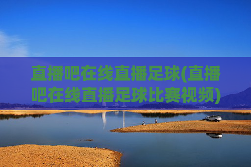直播吧在线直播足球(直播吧在线直播足球比赛视频)