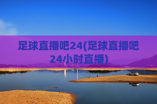 足球直播吧24(足球直播吧24小时直播)