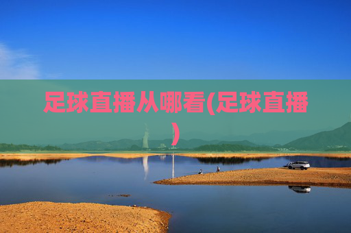 足球直播从哪看(足球直播)