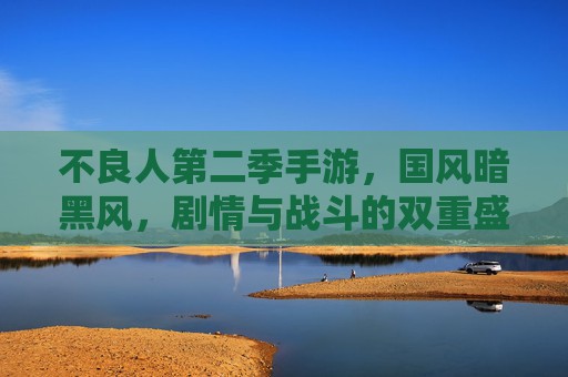 不良人第二季手游，国风暗黑风，剧情与战斗的双重盛宴，不良人第二季手游，国风暗黑风，剧情与战斗的双重盛宴