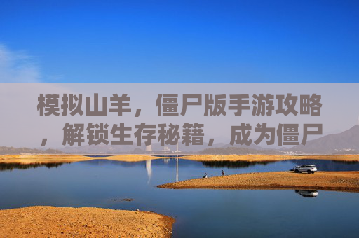 模拟山羊，僵尸版手游攻略，解锁生存秘籍，成为僵尸界的山羊之王，模拟山羊，僵尸版手游攻略，解锁生存秘籍，成为僵尸界山羊之王