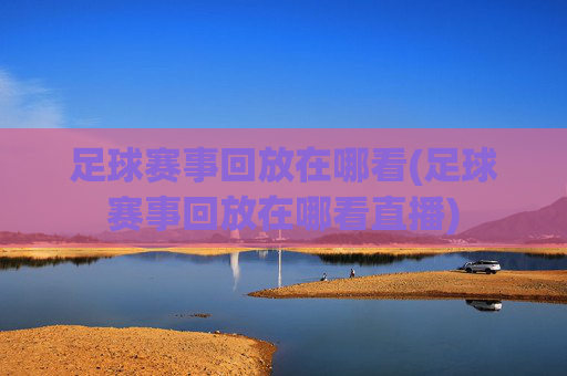 足球赛事回放在哪看(足球赛事回放在哪看直播)