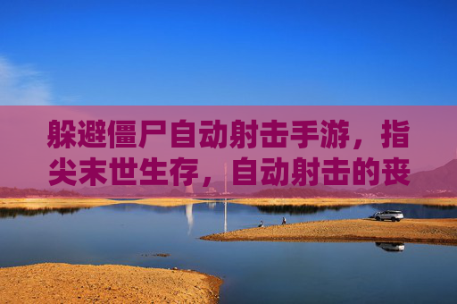 躲避僵尸自动射击手游，指尖末世生存，自动射击的丧尸终结者，末世丧尸终结者，自动射击手游，指尖末世生存挑战
