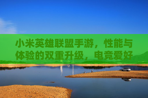 小米英雄联盟手游,性能与体验的双重升级,电竞爱好者的优选