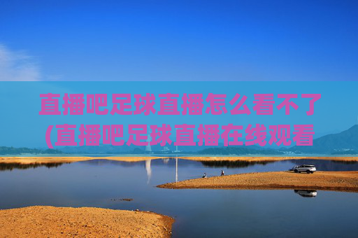 直播吧足球直播怎么看不了(直播吧足球直播在线观看)